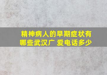 精神病人的早期症状有哪些武汉广 爱电话多少